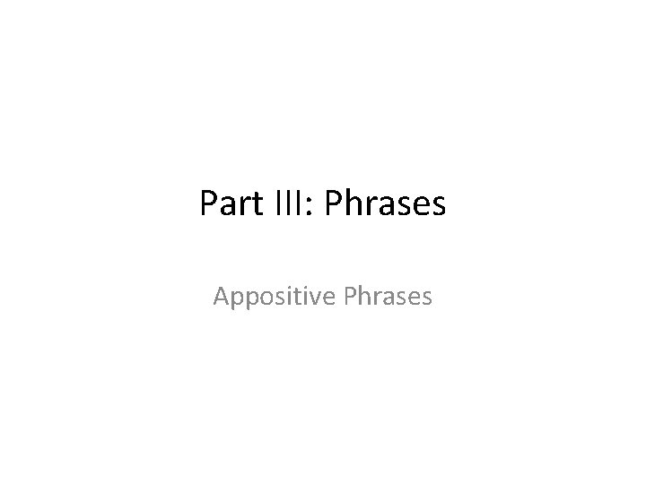 Part III: Phrases Appositive Phrases 