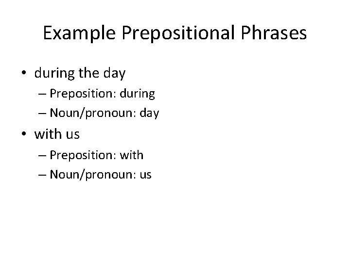 Example Prepositional Phrases • during the day – Preposition: during – Noun/pronoun: day •