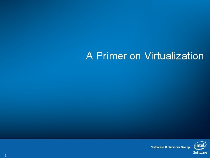 A Primer on Virtualization Software Services Group 1