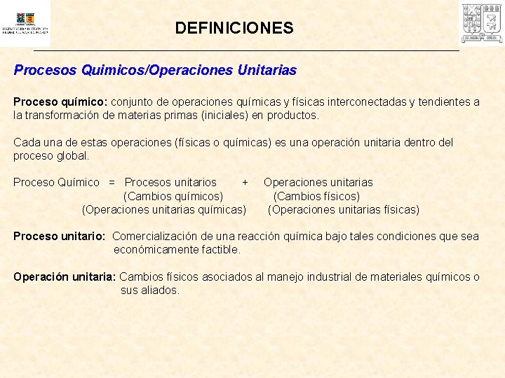 DEFINICIONES Procesos Quimicos/Operaciones Unitarias Proceso químico: conjunto de operaciones químicas y físicas interconectadas y