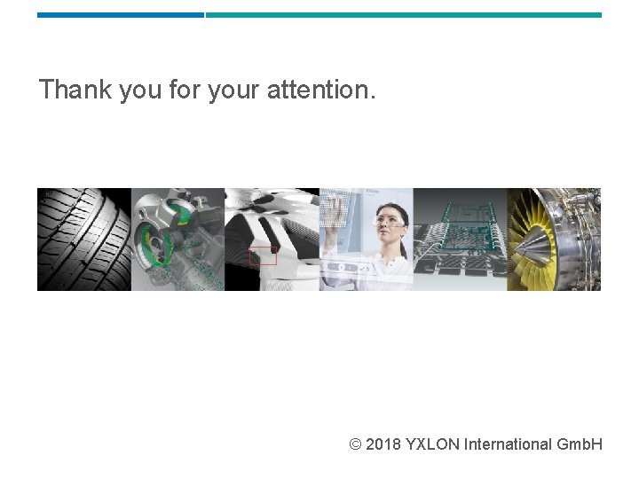 Thank you for your attention. © 2018 YXLON International Gmb. H 
