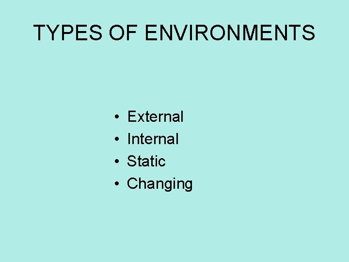 TYPES OF ENVIRONMENTS • • External Internal Static Changing 