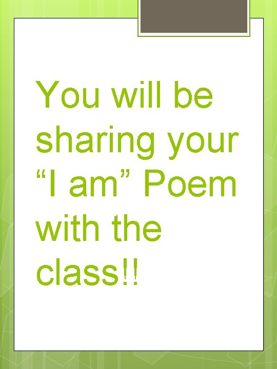 You will be sharing your “I am” Poem with the class!! 
