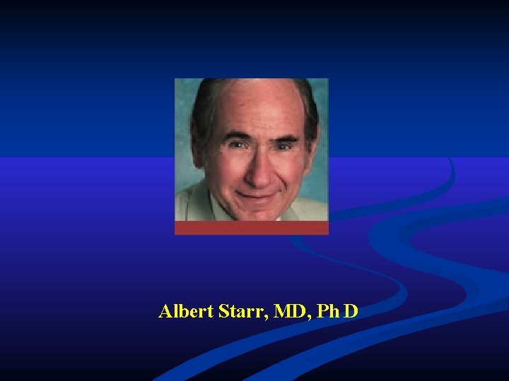 Albert Starr, MD, Ph D Albert Starr, MD, Ph D