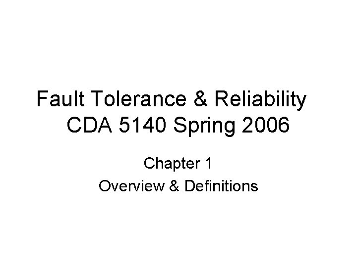 Fault Tolerance & Reliability CDA 5140 Spring 2006 Chapter 1 Overview & Definitions 