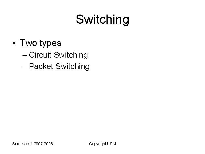 Switching • Two types – Circuit Switching – Packet Switching Semester 1 2007 -2008