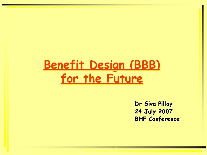Benefit Design (BBB) for the Future Dr Siva Pillay 24 July 2007 BHF Conference