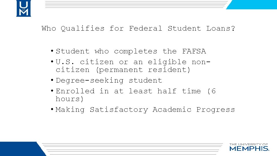 Who Qualifies for Federal Student Loans? • Student who completes the FAFSA • U.