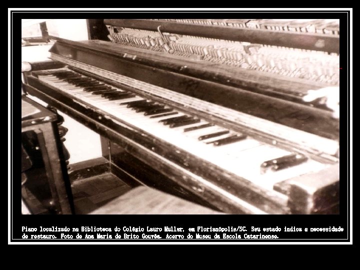 Piano localizado na Biblioteca do Colégio Lauro Muller, em Florianópolis/SC. Seu estado indica a
