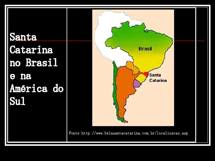 Santa Catarina no Brasil e na América do Sul Fonte: http: //www. belasantacatarina. com.