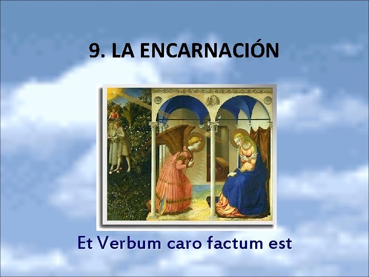 9. LA ENCARNACIÓN Et Verbum caro factum est 