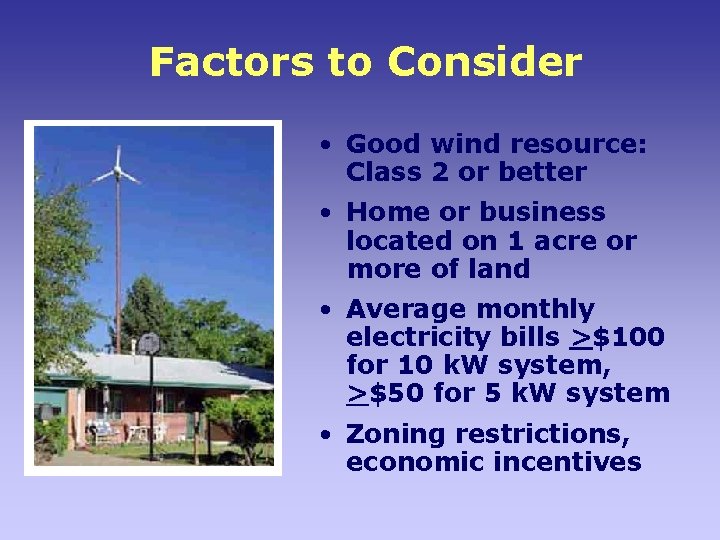 Factors to Consider • Good wind resource: Class 2 or better • Home or