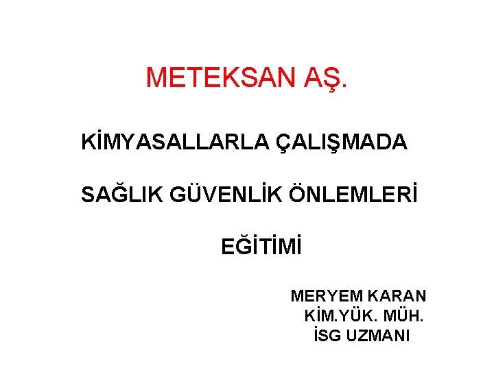 METEKSAN AŞ. KİMYASALLARLA ÇALIŞMADA SAĞLIK GÜVENLİK ÖNLEMLERİ EĞİTİMİ MERYEM KARAN KİM. YÜK. MÜH. İSG