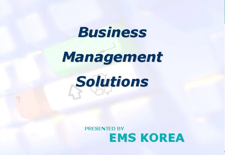 EMS KOREA Business Management Solutions PRESENTED BY EMS KOREA 