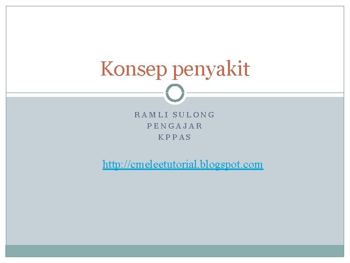 Konsep penyakit RAMLI SULONG PENGAJAR KPPAS http: //cmeleetutorial. blogspot. com 