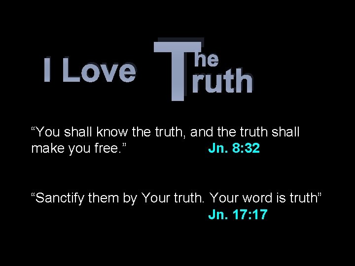 I Love T he ruth “You shall know the truth, and the truth shall