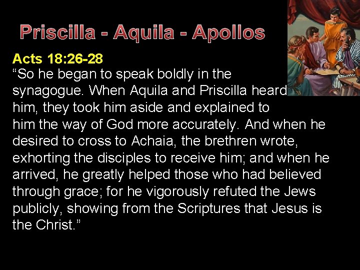 Priscilla - Aquila - Apollos Acts 18: 26 -28 “So he began to speak