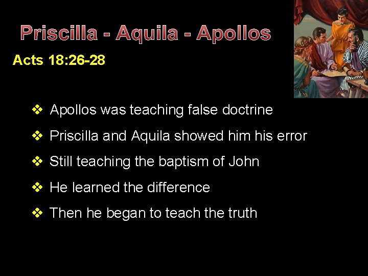 Priscilla - Aquila - Apollos Acts 18: 26 -28 v Apollos was teaching false