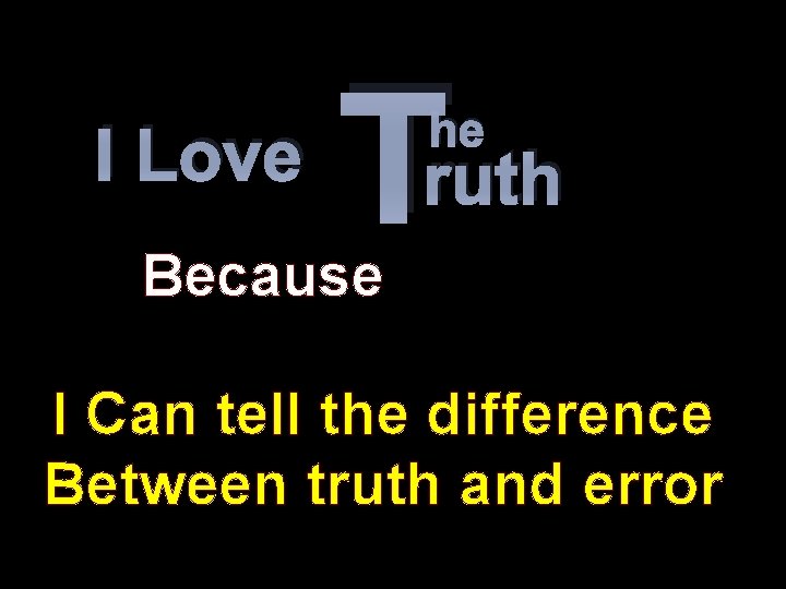I Love T he ruth Because I Can tell the difference Between truth and