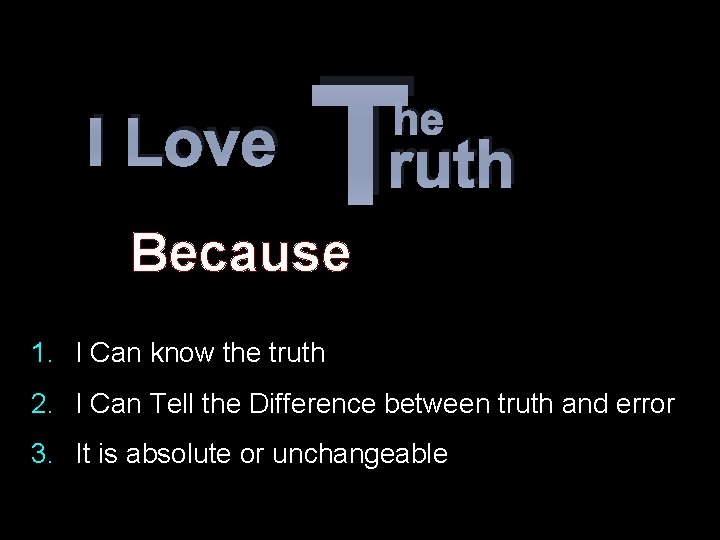 I Love T he ruth Because 1. I Can know the truth 2. I