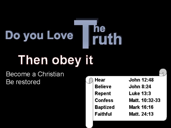 Do you Love T he ruth Then obey it Become a Christian Be restored