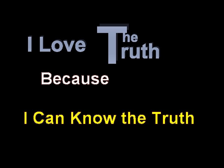 I Love T he ruth Because I Can Know the Truth 