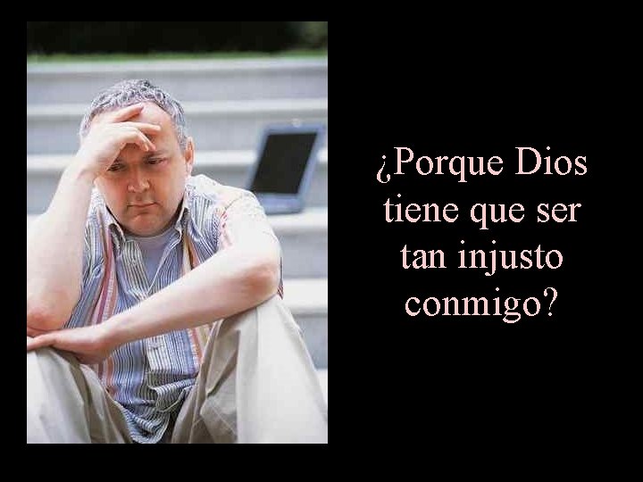 ¿Porque Dios tiene que ser tan injusto conmigo? 