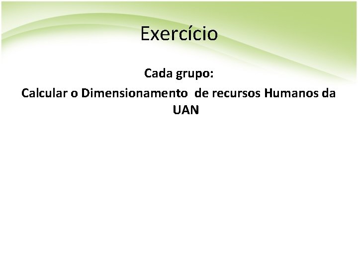 Exercício Cada grupo: Calcular o Dimensionamento de recursos Humanos da UAN 