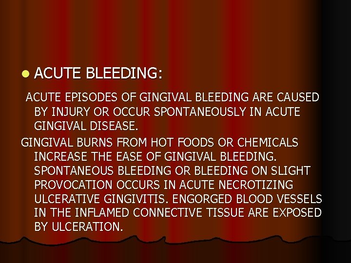 l ACUTE BLEEDING: ACUTE EPISODES OF GINGIVAL BLEEDING ARE CAUSED BY INJURY OR OCCUR