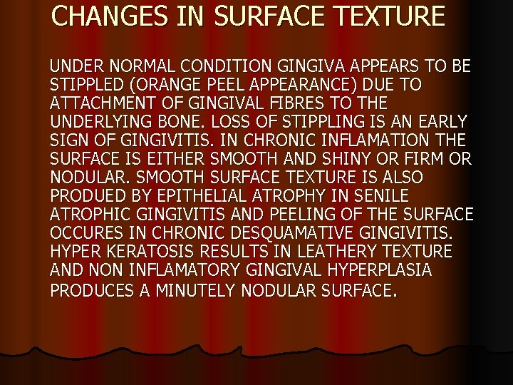 CHANGES IN SURFACE TEXTURE UNDER NORMAL CONDITION GINGIVA APPEARS TO BE STIPPLED (ORANGE PEEL