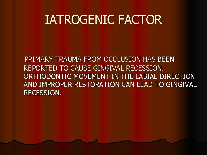 IATROGENIC FACTOR PRIMARY TRAUMA FROM OCCLUSION HAS BEEN REPORTED TO CAUSE GINGIVAL RECESSION. ORTHODONTIC