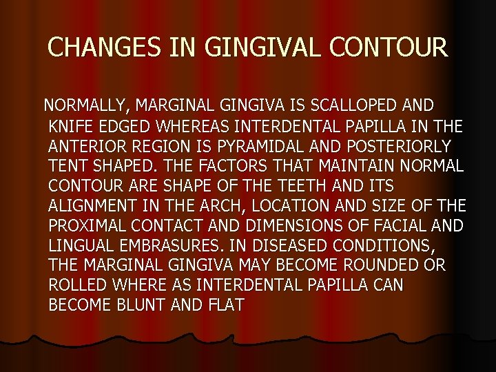 CHANGES IN GINGIVAL CONTOUR NORMALLY, MARGINAL GINGIVA IS SCALLOPED AND KNIFE EDGED WHEREAS INTERDENTAL