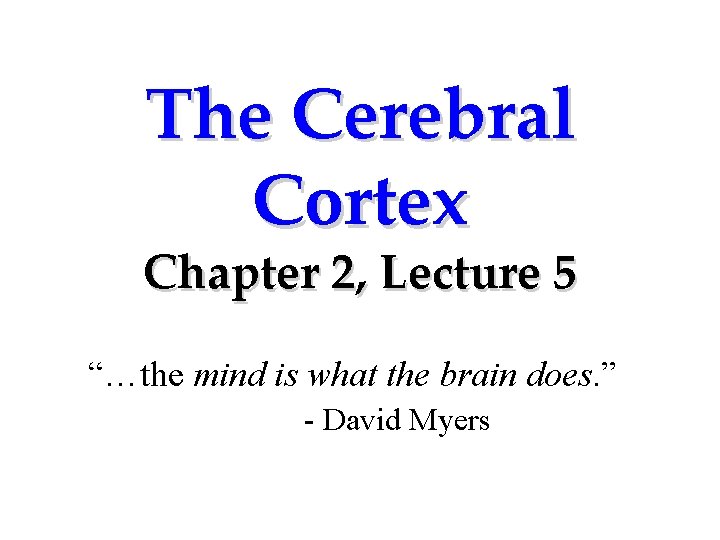 The Cerebral Cortex Chapter 2, Lecture 5 “…the mind is what the brain does.