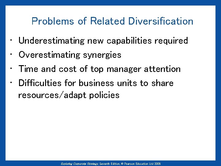 Problems of Related Diversification • • Underestimating new capabilities required Overestimating synergies Time and