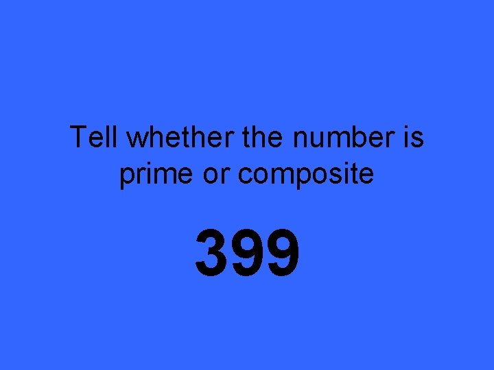 Tell whether the number is prime or composite 399 