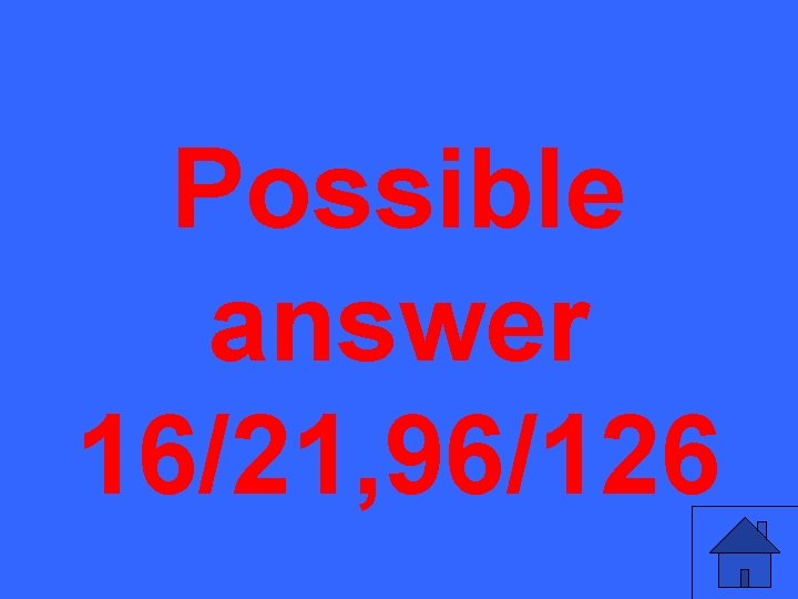 Possible answer 16/21, 96/126 