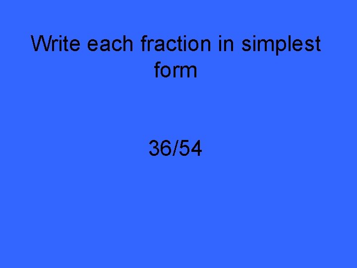 Write each fraction in simplest form 36/54 