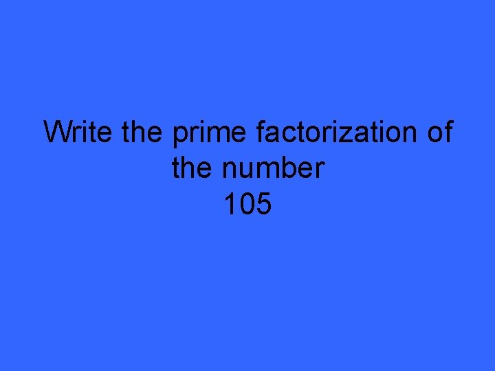 Write the prime factorization of the number 105 