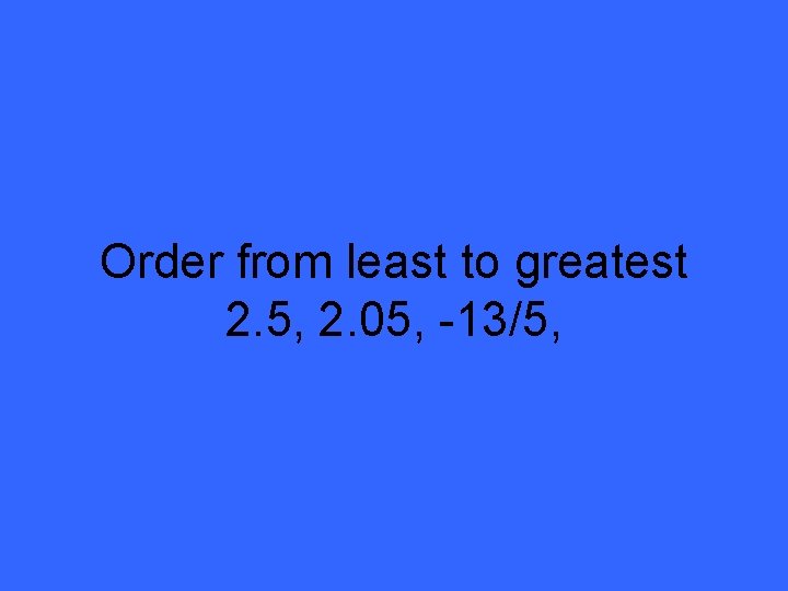 Order from least to greatest 2. 5, 2. 05, -13/5, 