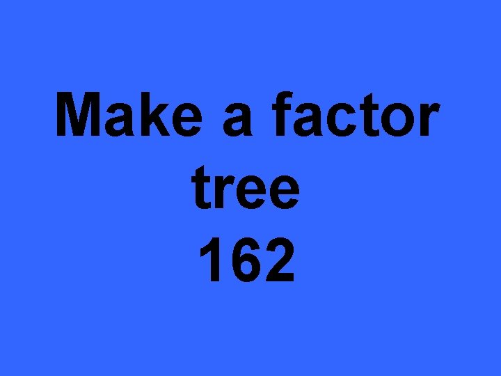 Make a factor tree 162 