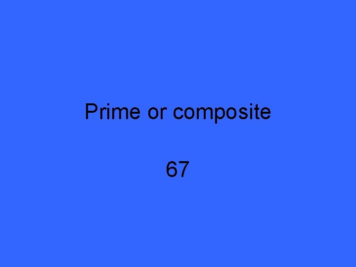 Prime or composite 67 