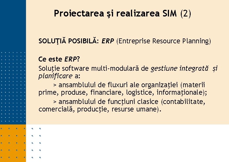 Proiectarea şi realizarea SIM (2) SOLUŢIĂ POSIBILĂ: ERP (Entreprise Resource Planning) Ce este ERP? Proiectarea şi realizarea SIM (2) SOLUŢIĂ POSIBILĂ: ERP (Entreprise Resource Planning) Ce este ERP?