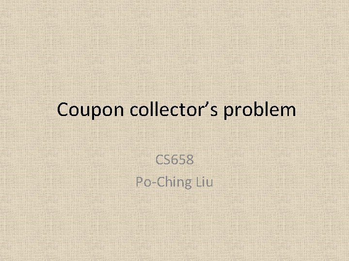 Coupon collector’s problem CS 658 Po-Ching Liu 