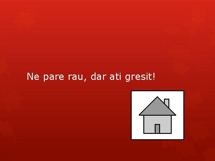 Ne pare rau, dar ati gresit! 