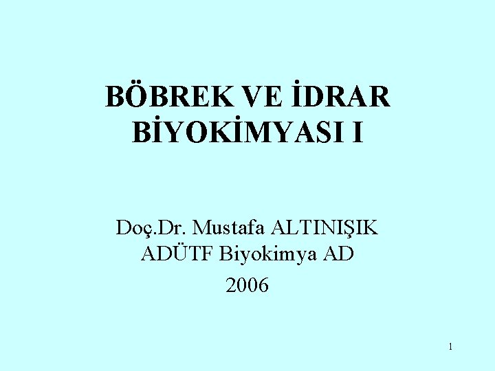 BÖBREK VE İDRAR BİYOKİMYASI I Doç. Dr. Mustafa ALTINIŞIK ADÜTF Biyokimya AD 2006 1