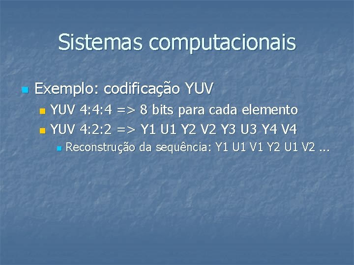 Sistemas computacionais n Exemplo: codificação YUV 4: 4: 4 => 8 bits para cada