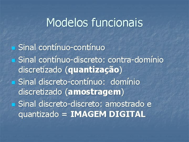 Modelos funcionais n n Sinal contínuo-contínuo Sinal contínuo-discreto: contra-domínio discretizado (quantização) Sinal discreto-contínuo: domínio