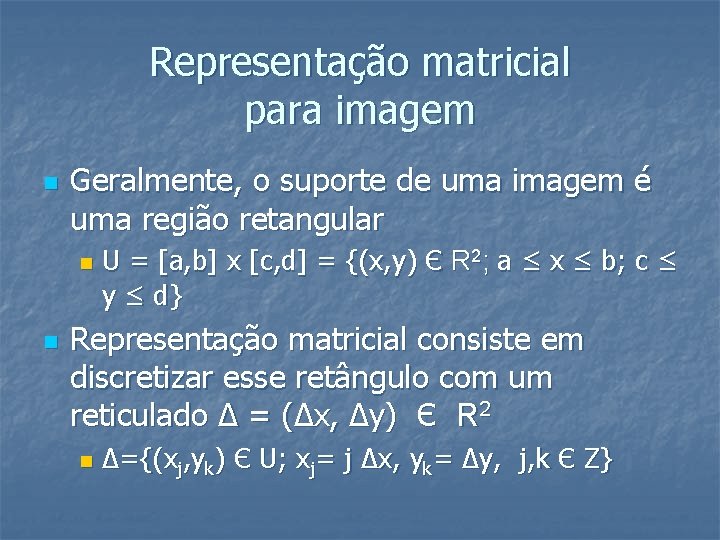 Representação matricial para imagem n Geralmente, o suporte de uma imagem é uma região