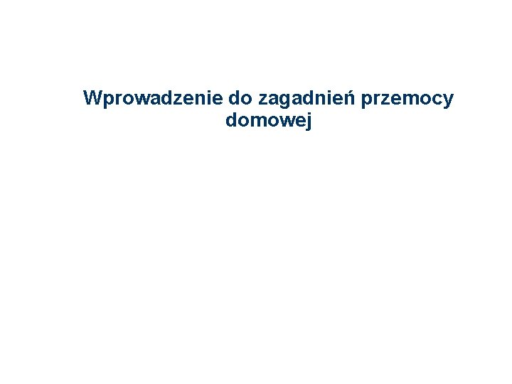 Wprowadzenie do zagadnień przemocy domowej Wprowadzenie do zagadnień przemocy domowej