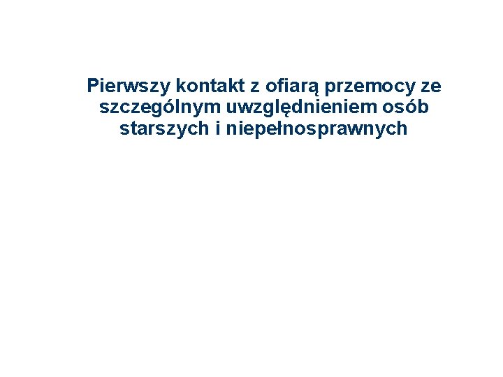 Pierwszy kontakt z ofiarą przemocy ze szczególnym uwzględnieniem osób starszych i niepełnosprawnych 